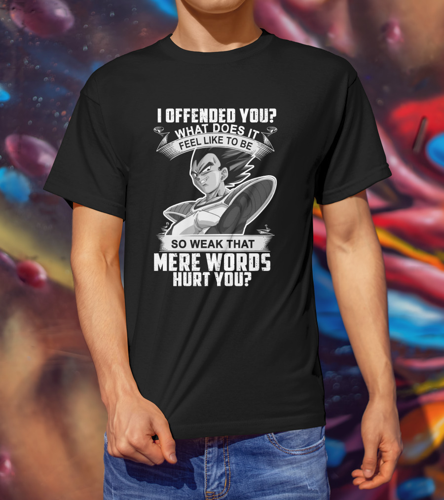 Vegeta Offended You What Does It Feel Like To Be So Weak That Mere Words Hurt You T-Shirt