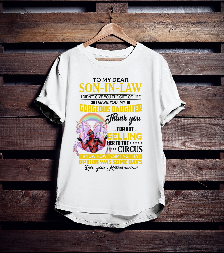 To My Dear Son-In-Law I Didn't Give You The Gift Of Life Thank You For Not Selling Her To The Circus Love Your Mother-In-Law Deadpool Unicorn T-Shirt