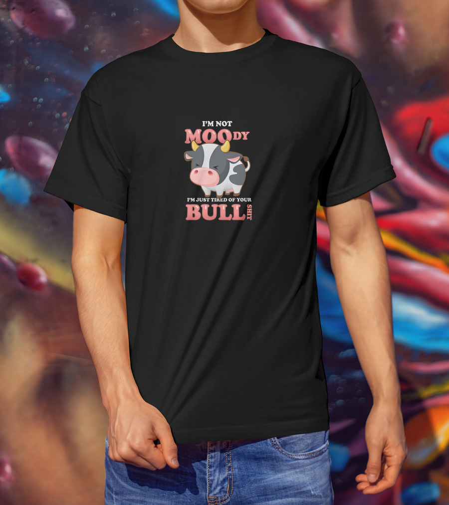 I'm Not Moody I'm Just Tired Of Your Bullshit T-Shirt