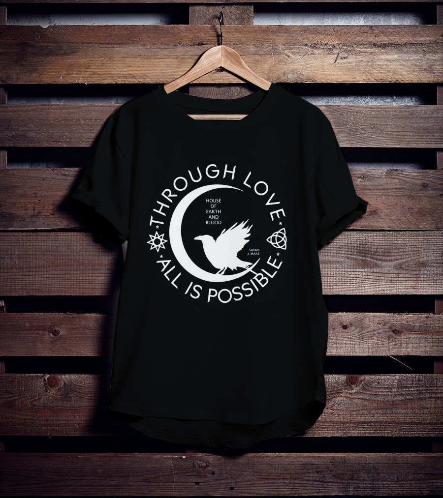 Through Love All Is Possible House Of Earth And Blood Sarah J. Maas T-Shirt