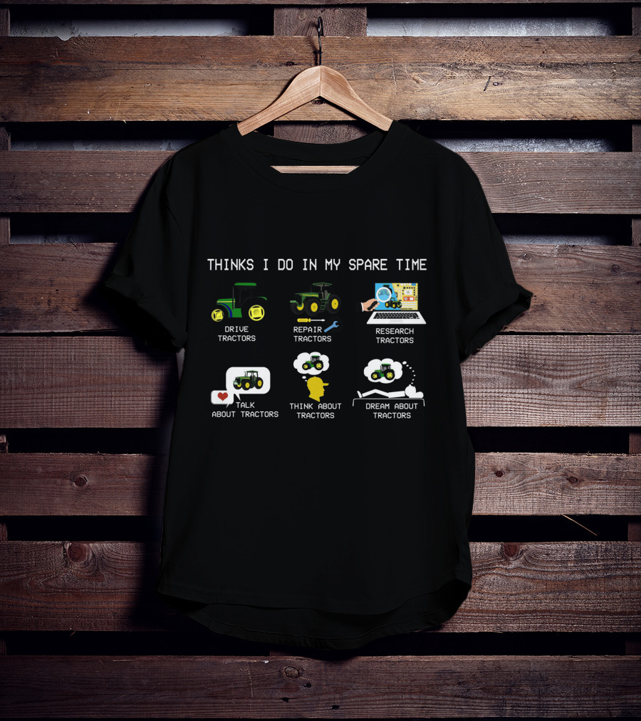 Thinks I Do IN My Spare Time Drive Tractors Repair Tractors Research Tractors Talk About Tractors Think About Tractors Dream About Tractors T-Shirt