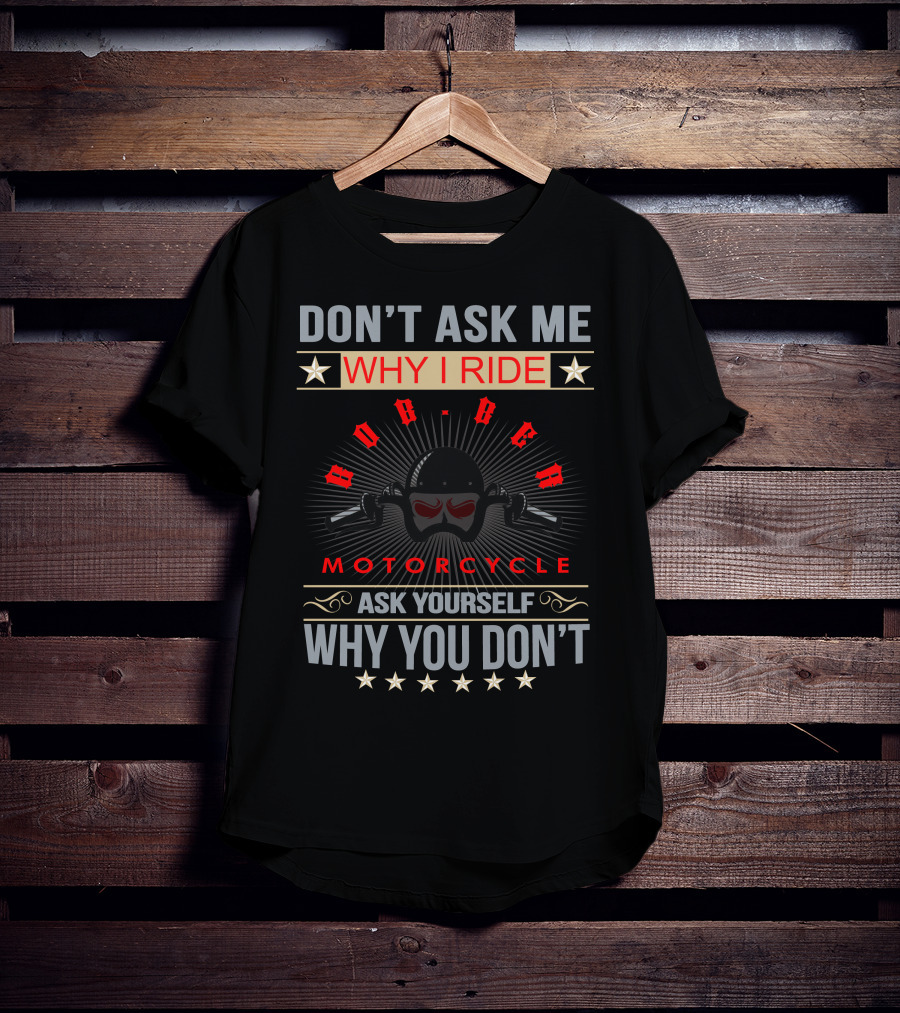Don't Ask ME Why I Ride Bobber Motorcycle Ask Yourself Why You Don't T-Shirt