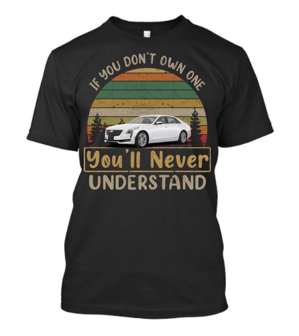 If You Don't Own One Cadillac CT6 You'll Never Understand T-Shirt