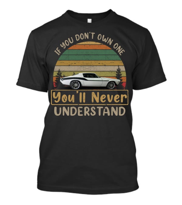 If You Don't Own One You'll Never Understand 70 81 Camaros T-Shirt
