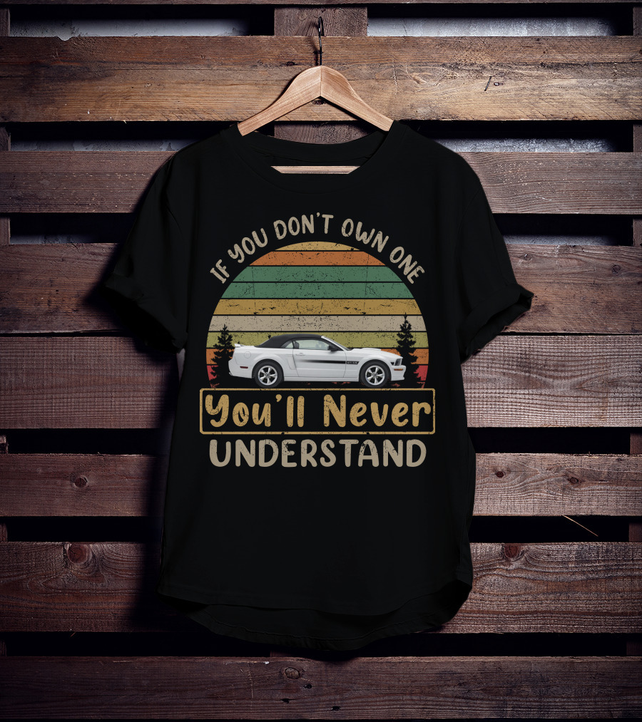 If You Don't Own One 2005 2009 Mustangs You'll Never Understand T-Shirt