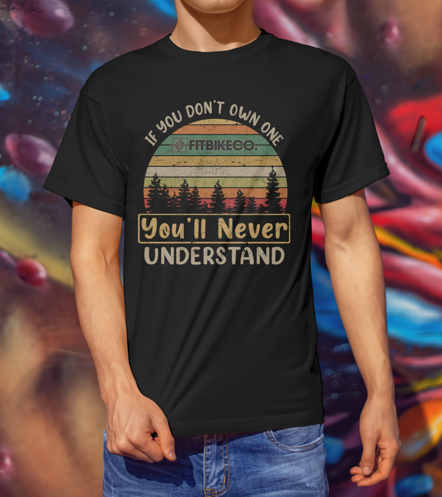 If You Don't Own One Fitbikeco You'll Never Understand T-Shirt