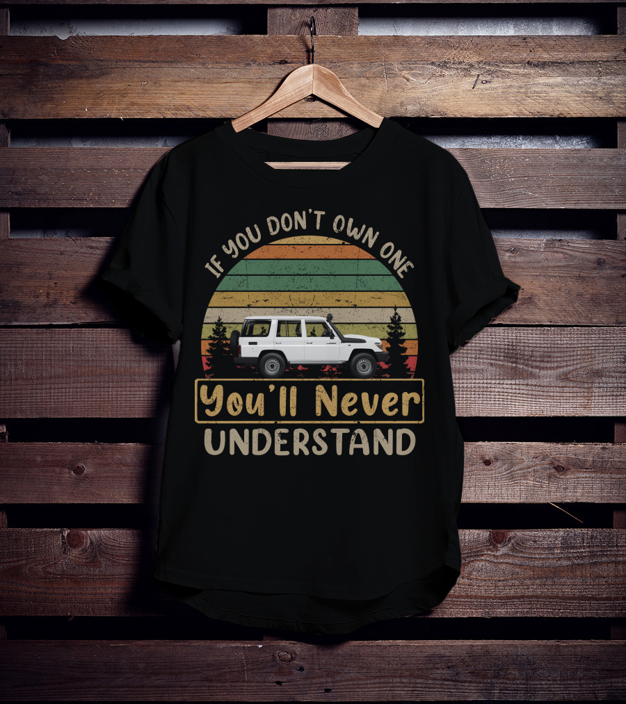 Toyota Land Cruiser 70 Series If You Don't Own One You'll Never Understand T-Shirt
