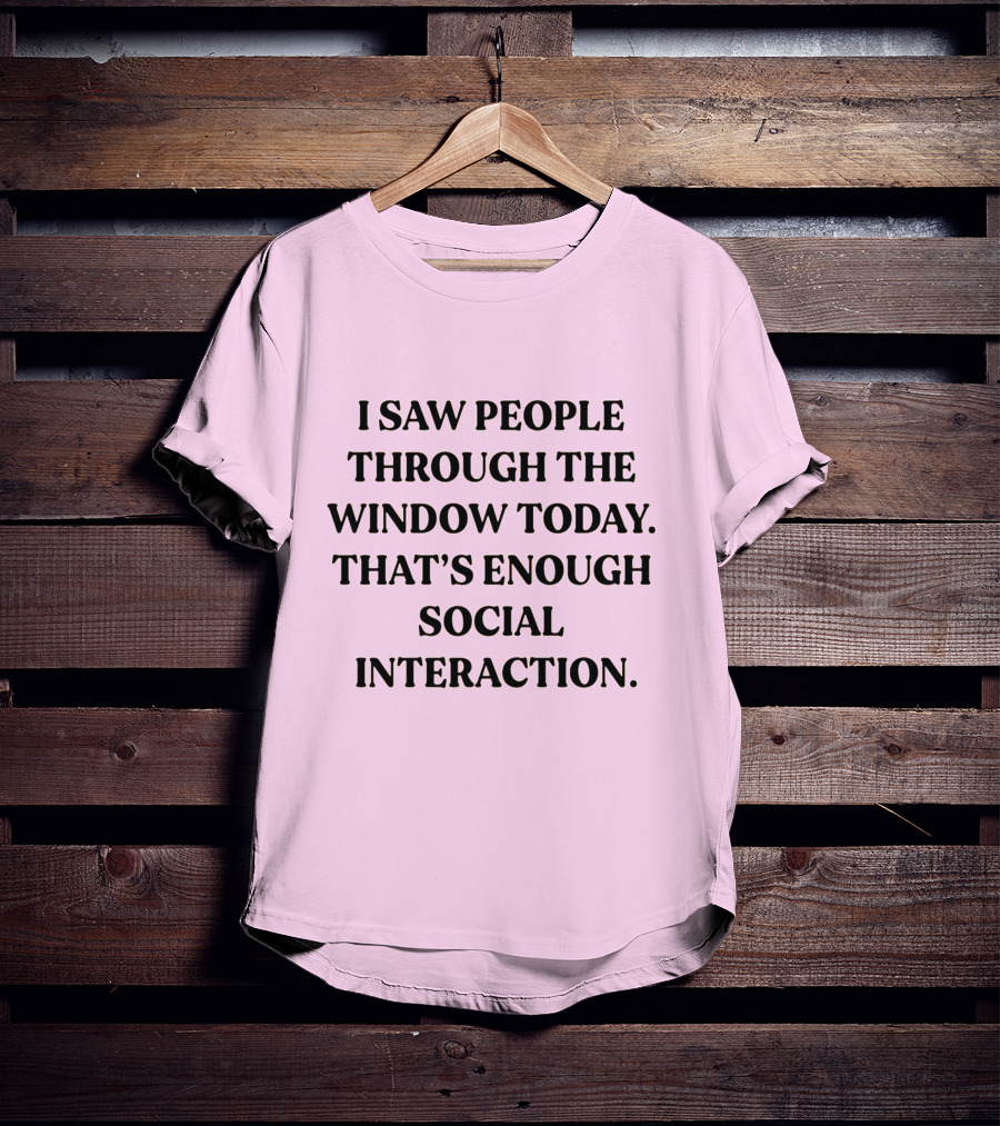 I Saw People Through The Window Today That's Enough Social Interaction T-Shirt