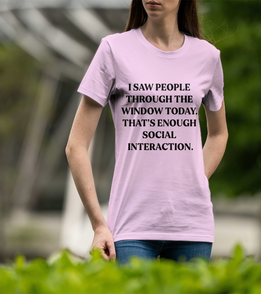 I Saw People Through The Window Today That's Enough Social Interaction T-Shirt
