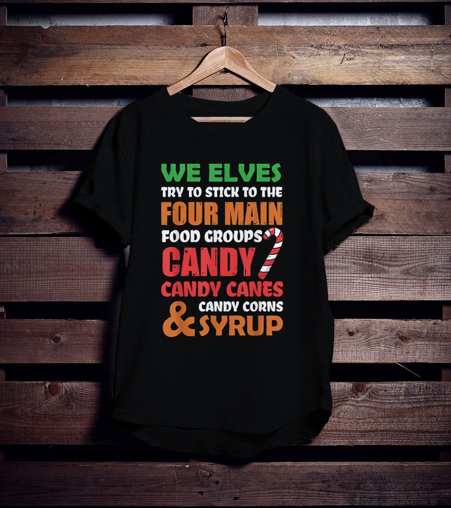 We Elves Stick To The Four Main Food Groups Candy Candy Canes Candy Corns And Syrup Funny Christmas T-Shirt