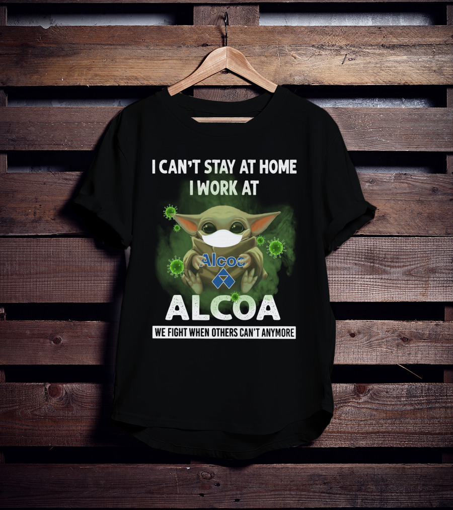 I Can't Stay At Home I Work At Alcoa We Fight When Others Can't Anymore T-Shirt