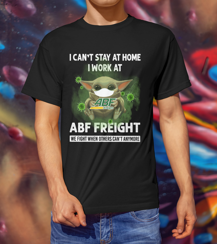 I Can't Stay At Home I Work At Abf Freight We Fight When Others Can't Anymore T-Shirt