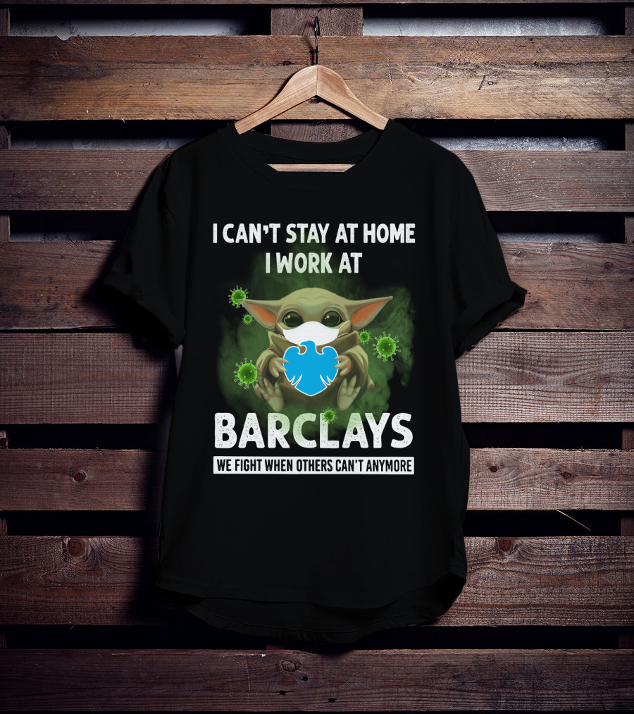 I Can't Stay At Home I Work At Barclays We Fight When Others Can't Anymore T-Shirt