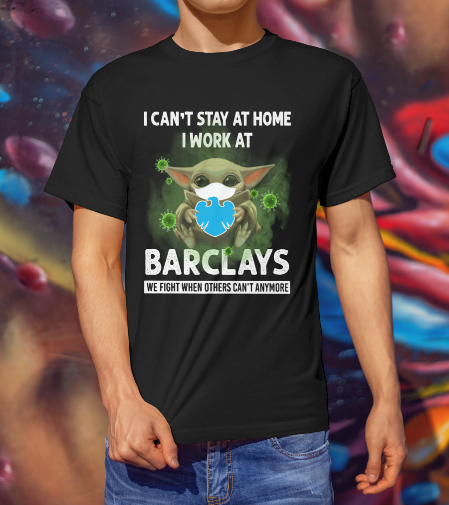 I Can't Stay At Home I Work At Barclays We Fight When Others Can't Anymore T-Shirt
