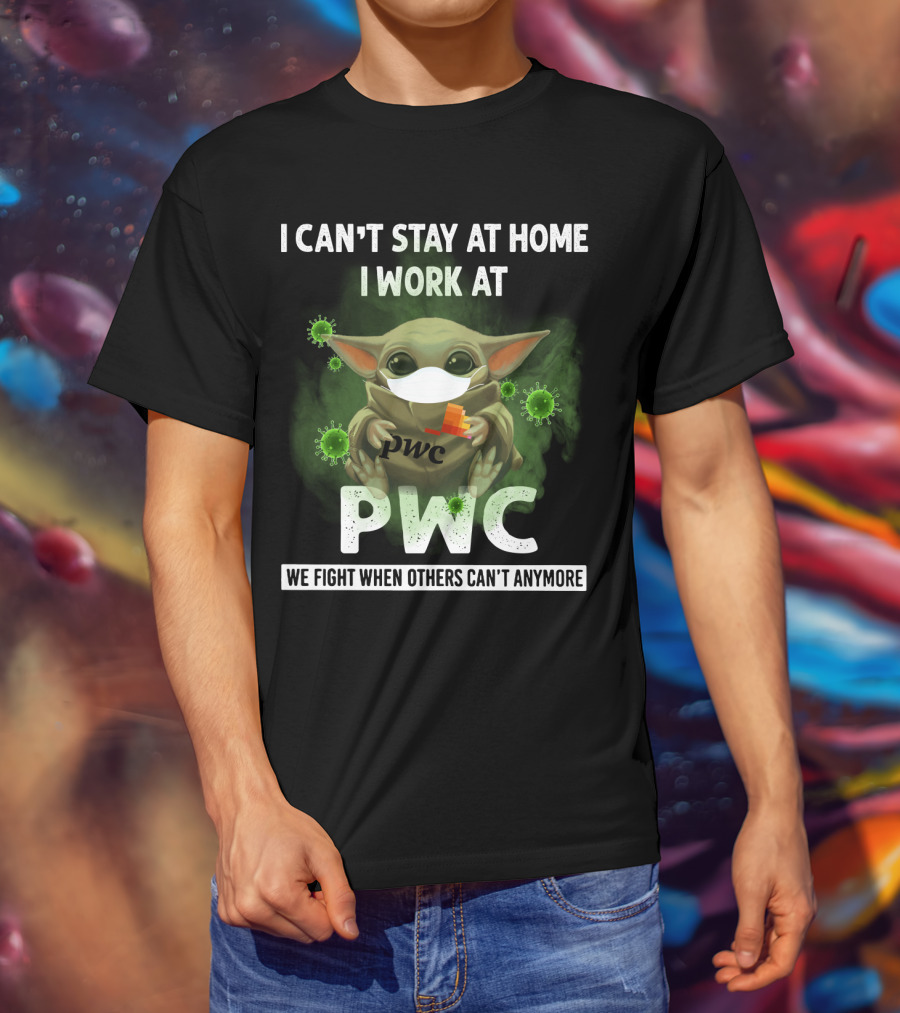 I Can't Stay At Home I Work At Pwc We Fight When Others Can't Anymore T-Shirt