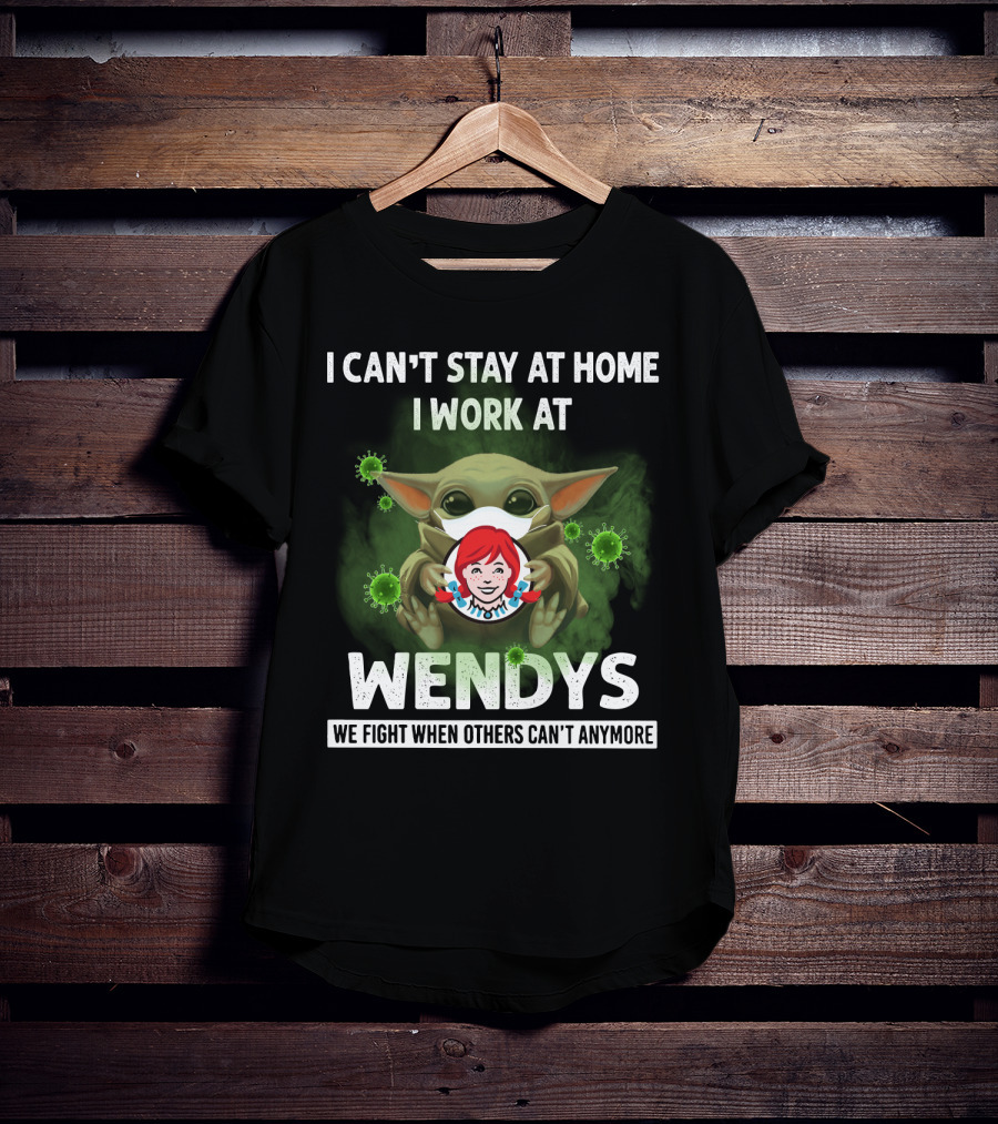 I Can't Stay At Home I Work At Wendys We Fight When Others Can't Anymore T-Shirt