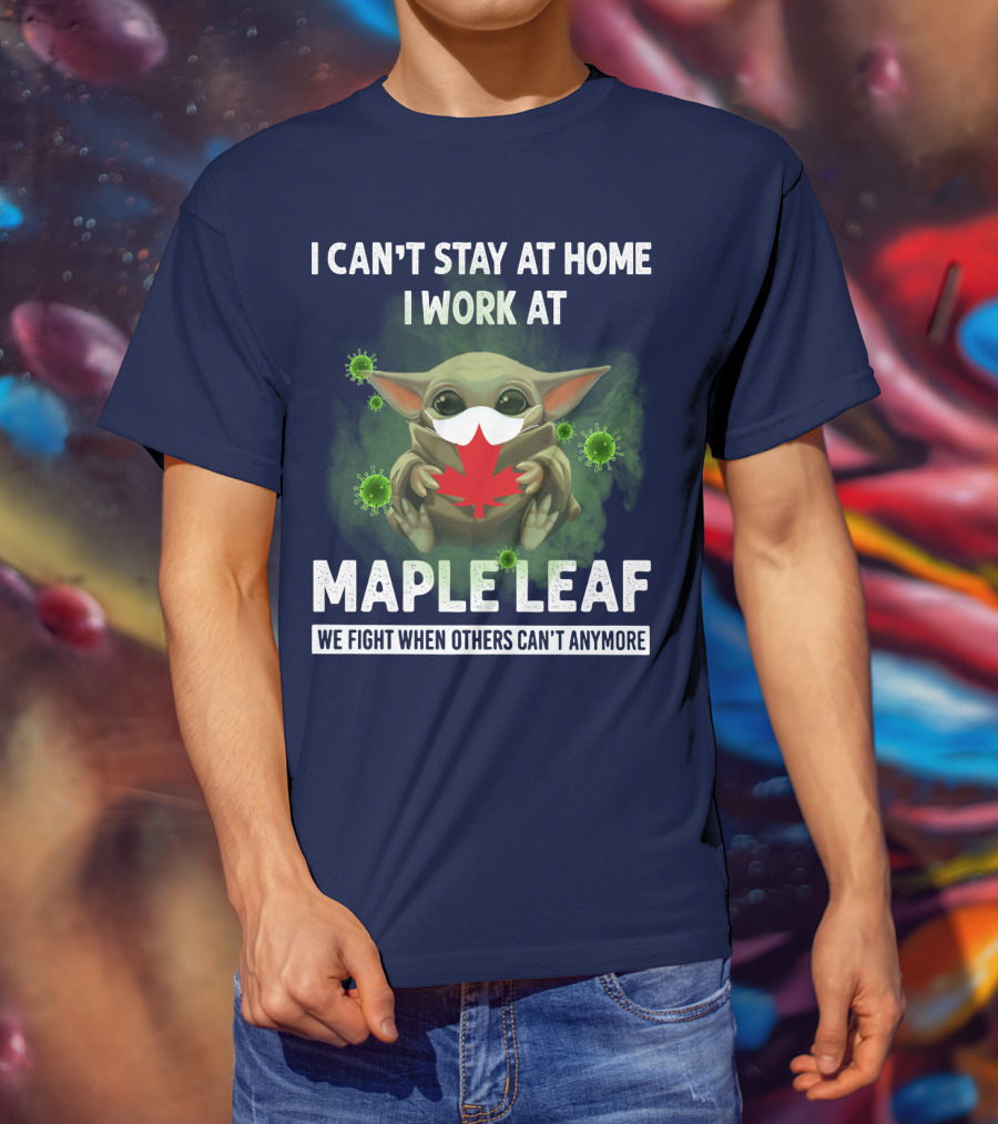 I Can't Stay At Home I Work At Maple Leaf We Fight When Others Can't Anymore T-Shirt