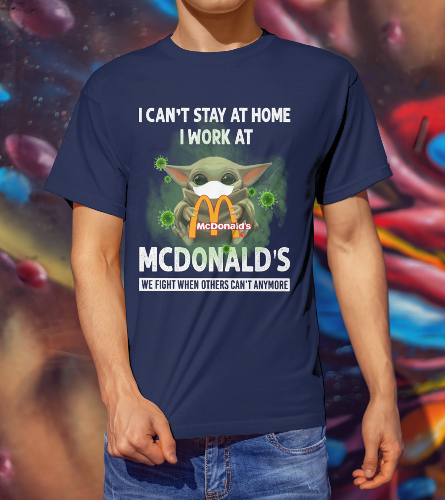 I Can't Stay At Home I Work At Mcdonald's We Fight When Others Can't Anymore T-Shirt