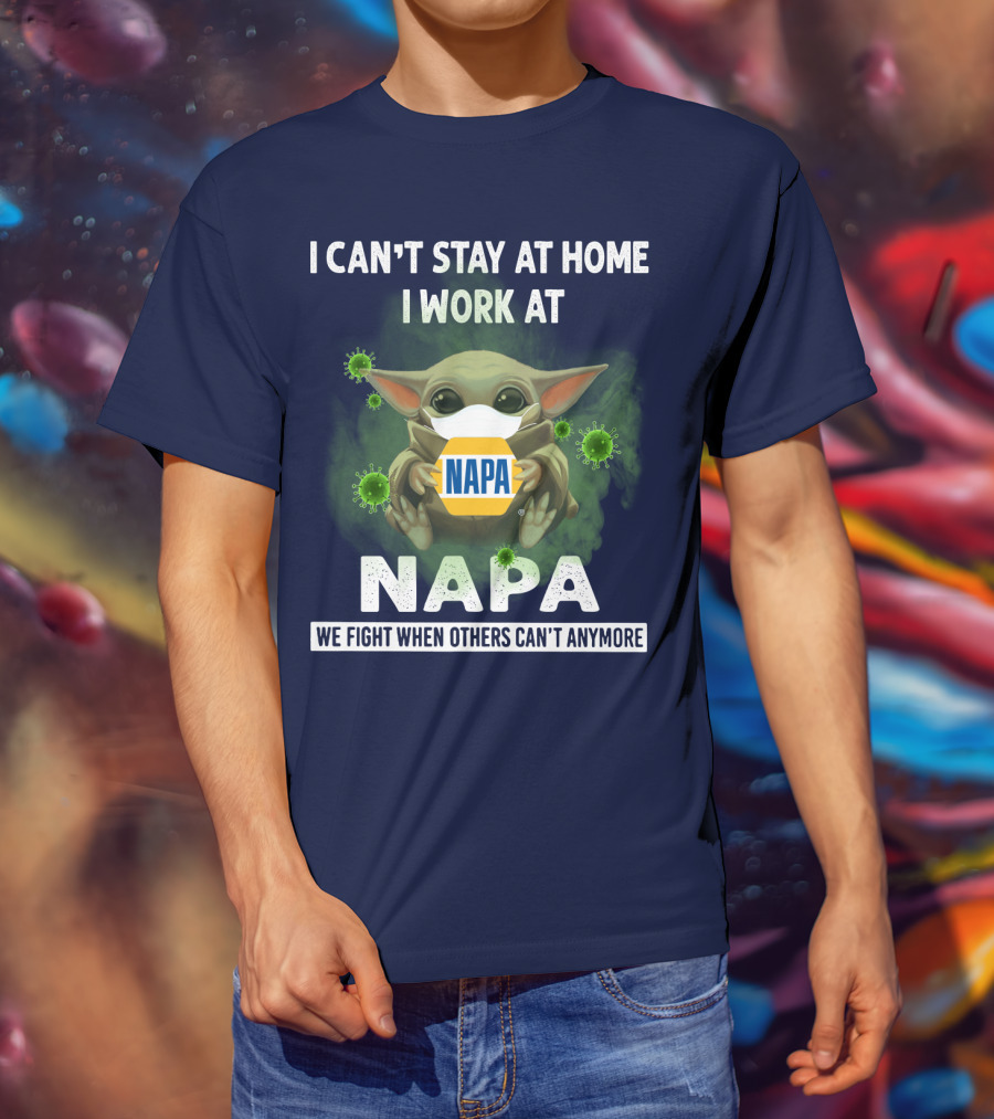 I Can't Stay At Home I Work At Napa We Fight When Others Can't Anymore T-Shirt