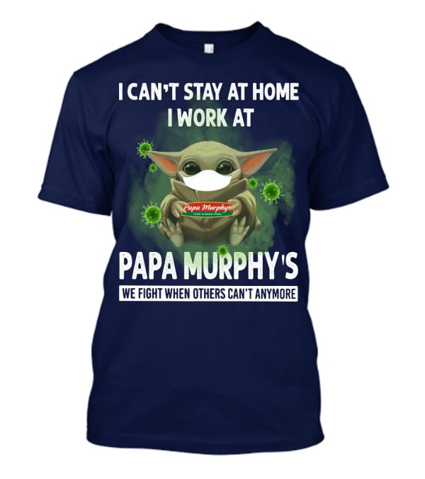 I Can't Stay At Home I Work At PAPA Murphy's We Fight When Others Can't Anymore T-Shirt
