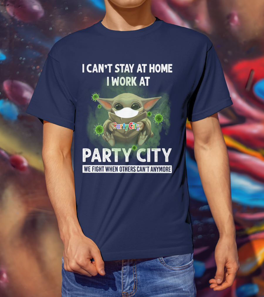 I Can't Stay At Home I Work At Party City We Fight When Others Can't Anymore T-Shirt
