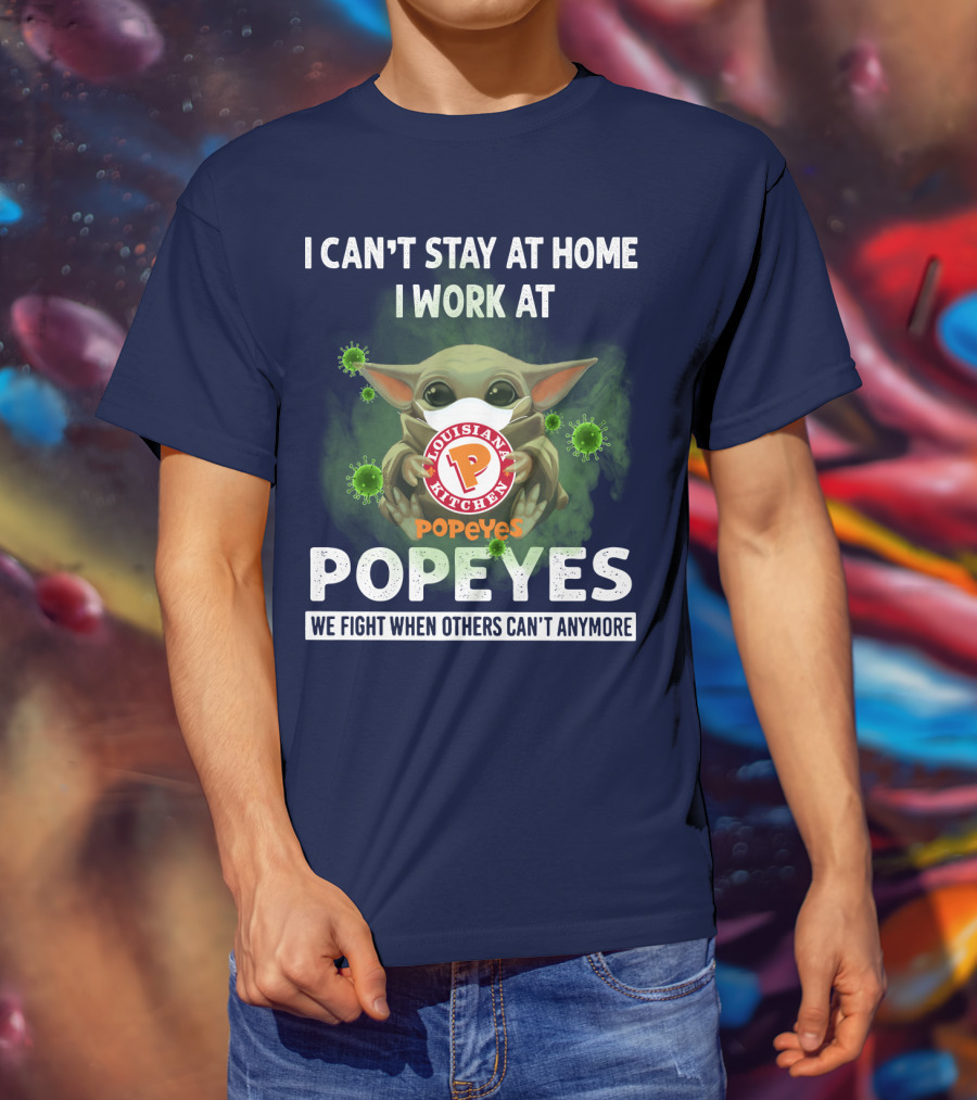 I Can't Stay At Home I Work At Louisiana Kitchen Popeyes We Fight When Others Can't Anymore T-Shirt