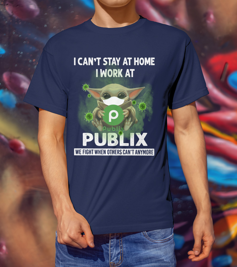 I Can't Stay At Home I Work At Publix We Fight When Others Can't Anymore T-Shirt