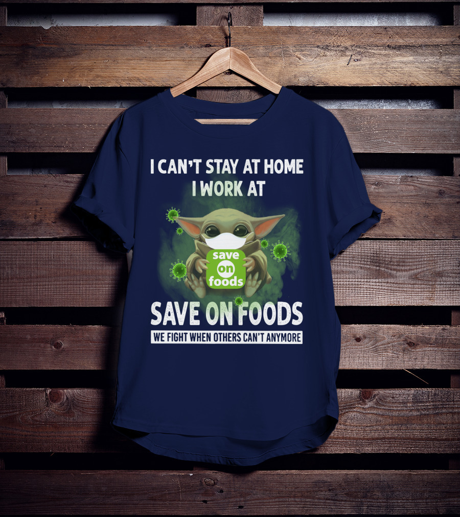 I Can't Stay At Home I Work At Save On Foods We Fight When Others Can't Anymore T-Shirt