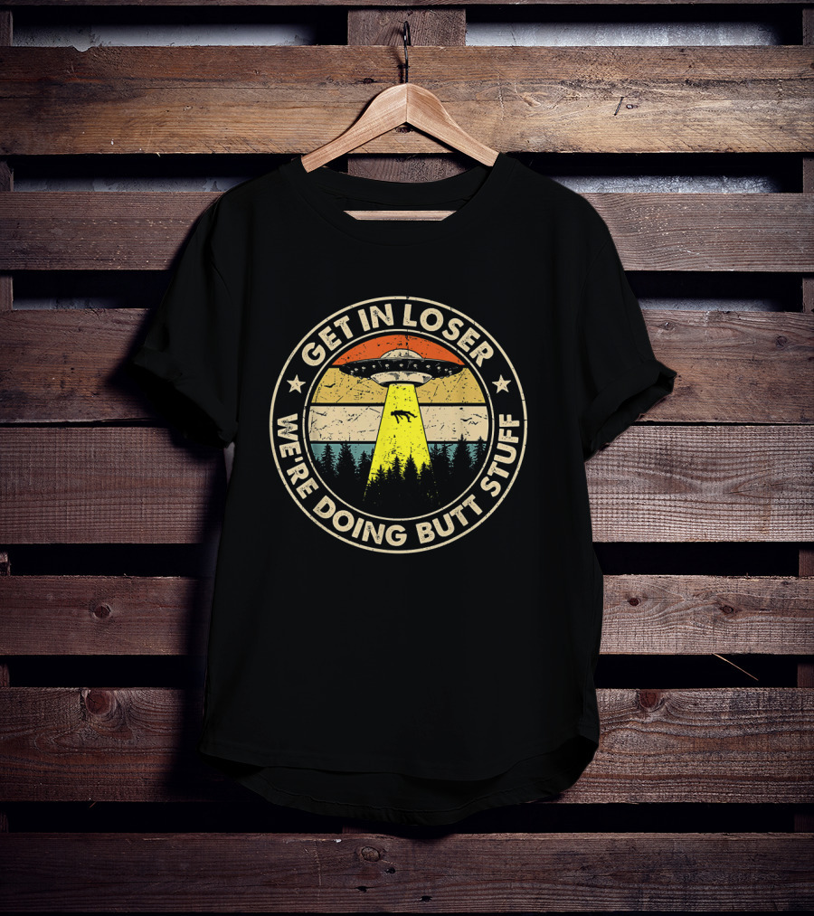 Get In Loser UFO Forest Beam We're Doing Butt Stuff T-Shirt