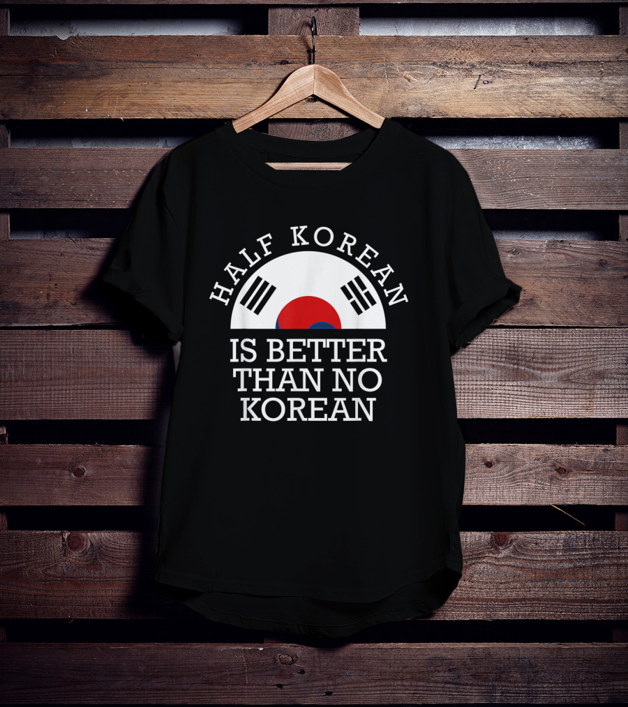 Half Korean Is Better Than No Korean Korea Flag Symbol Text Hanguk T-Shirt