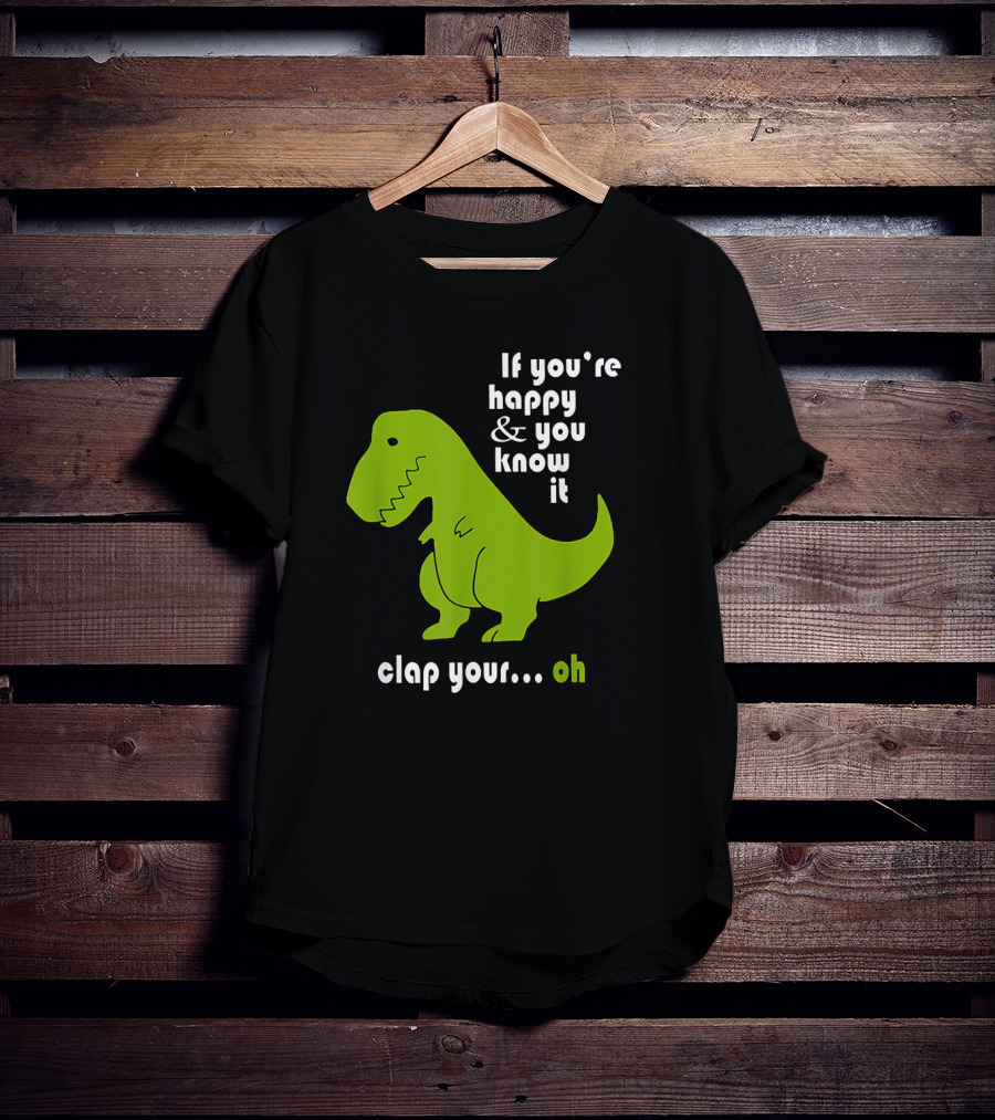 If You're Happy And You Know It Clap Your Oh Dinosaur Joke With Humor Green T-Rex T-Shirt