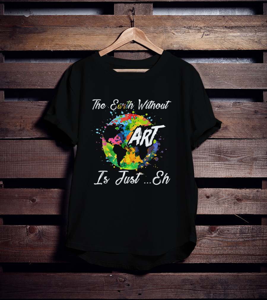 The Earth Without Art Is Just Eh Colorful Globe Funny Art Teacher T-Shirt