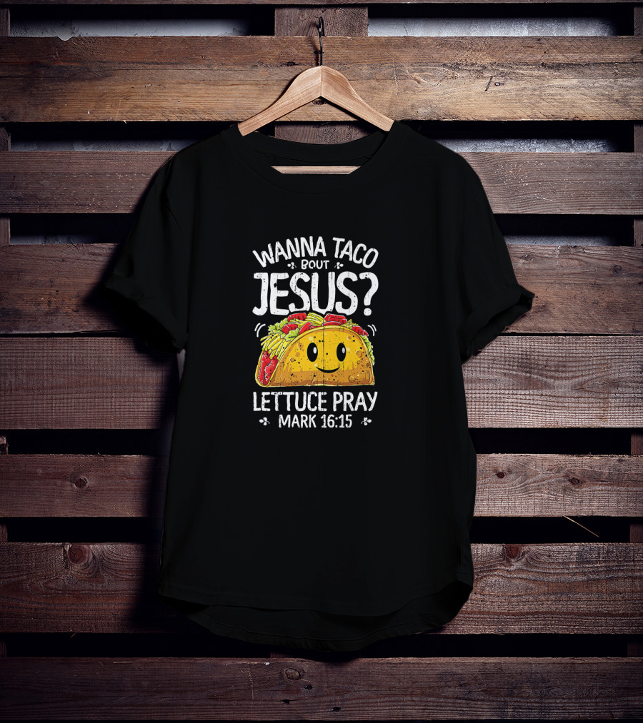 Wanna Taco Bout Jesus Lettuce Pray Mark 16:15 Cinco De Mayo T-Shirt
