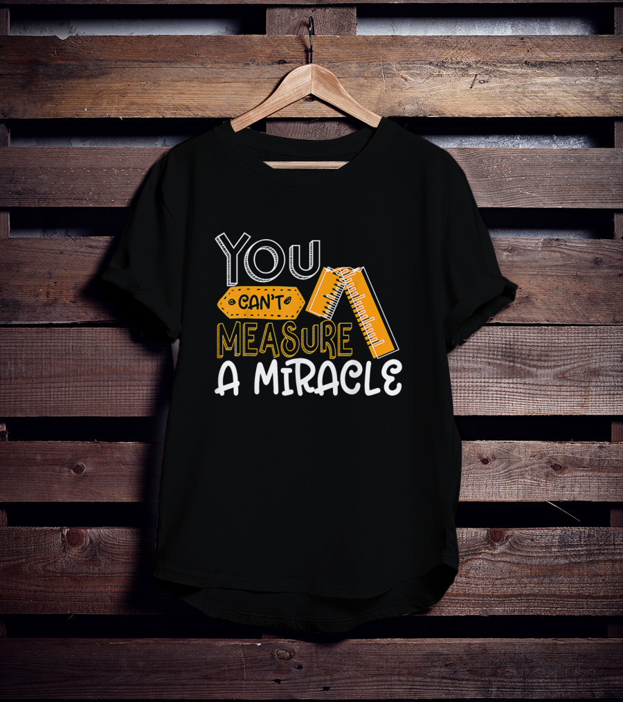 You Can't Measure A Miracle Tape Ruler T-Shirt