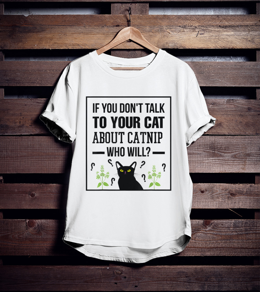If You Don't Talk To Your Cat About Catnip Who Will Kitty Lover T-Shirt