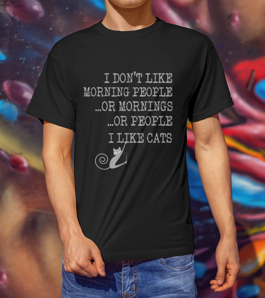 I Don't Like Morning People Or Mornings Or People I Like Cats T-Shirt