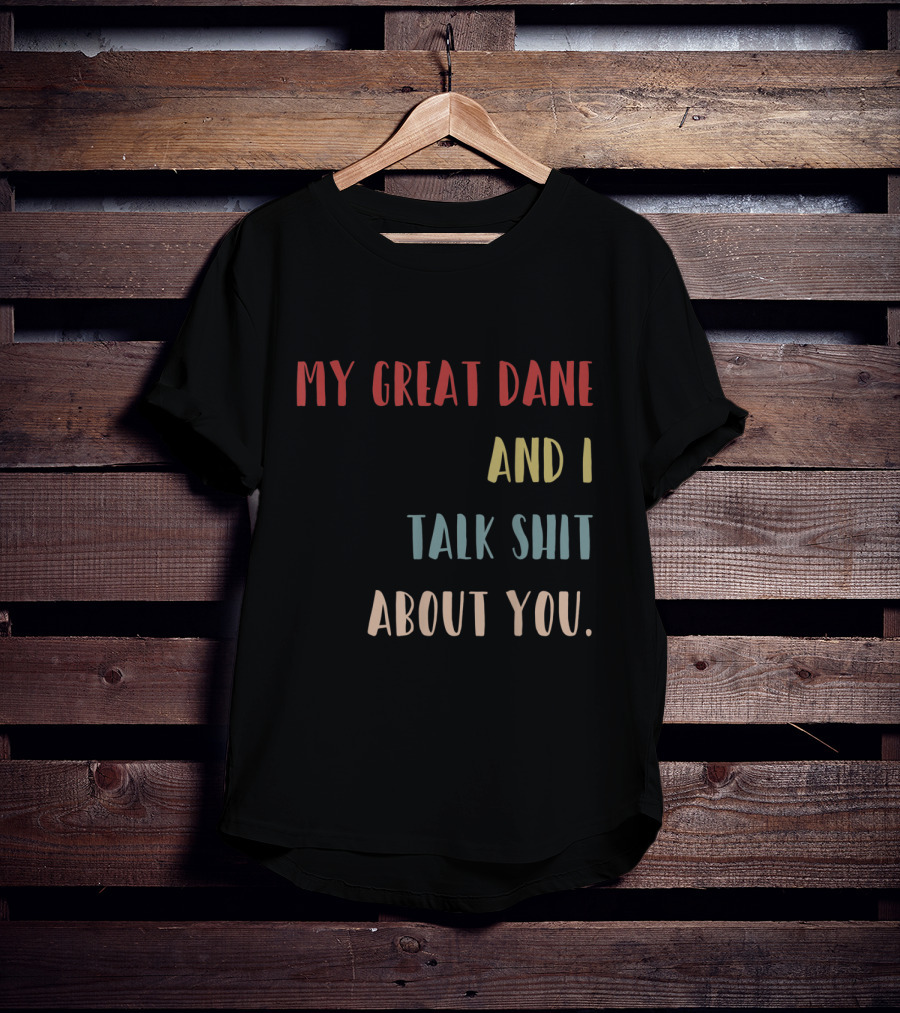 My Great Dane And I Talk Shit About You T-Shirt