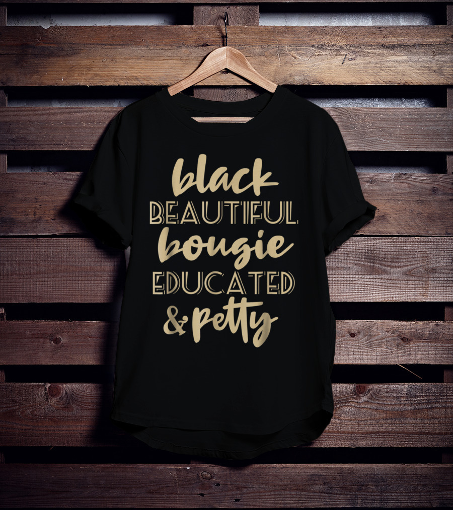 Black Beautiful Bougie Educated And Petty Black Queen T-Shirt