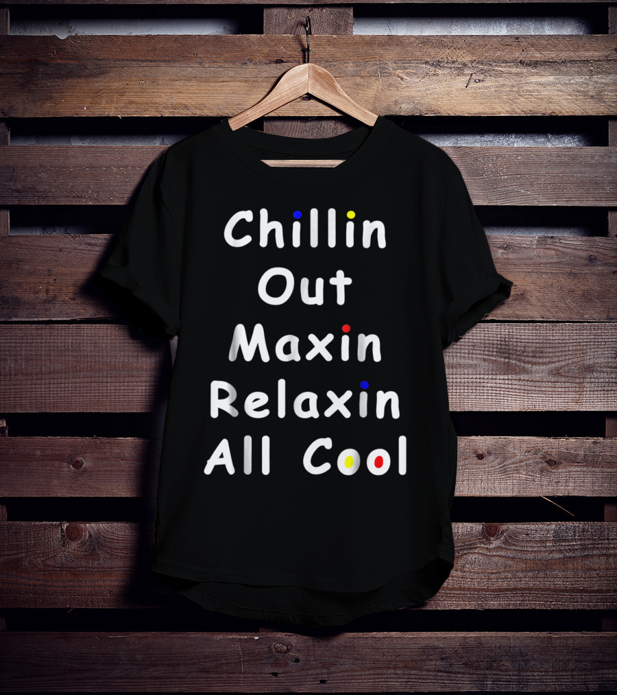 Chillin Out Maxin Relaxin All Cool Funny 90s Friends T-Shirt