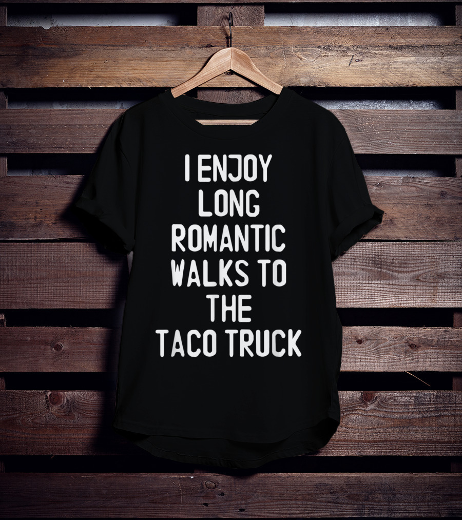 I Enjoy Long Romantic Walks To The Taco Truck T-Shirt
