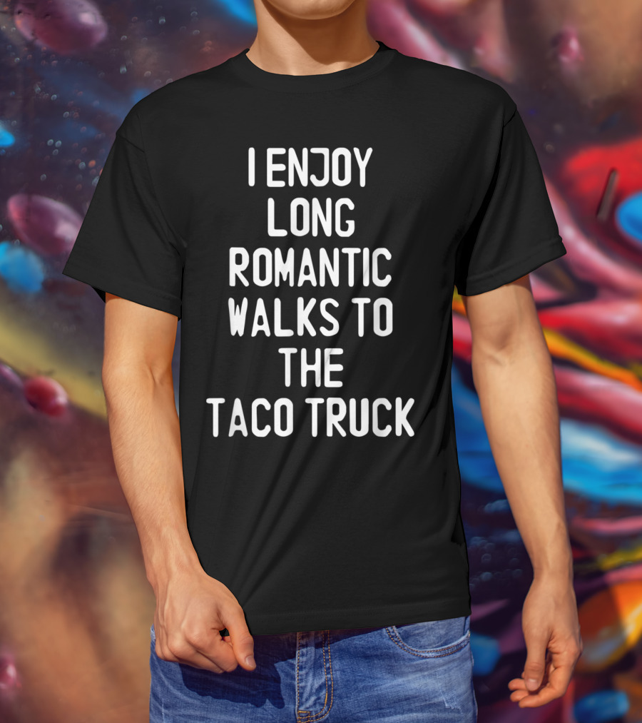I Enjoy Long Romantic Walks To The Taco Truck T-Shirt