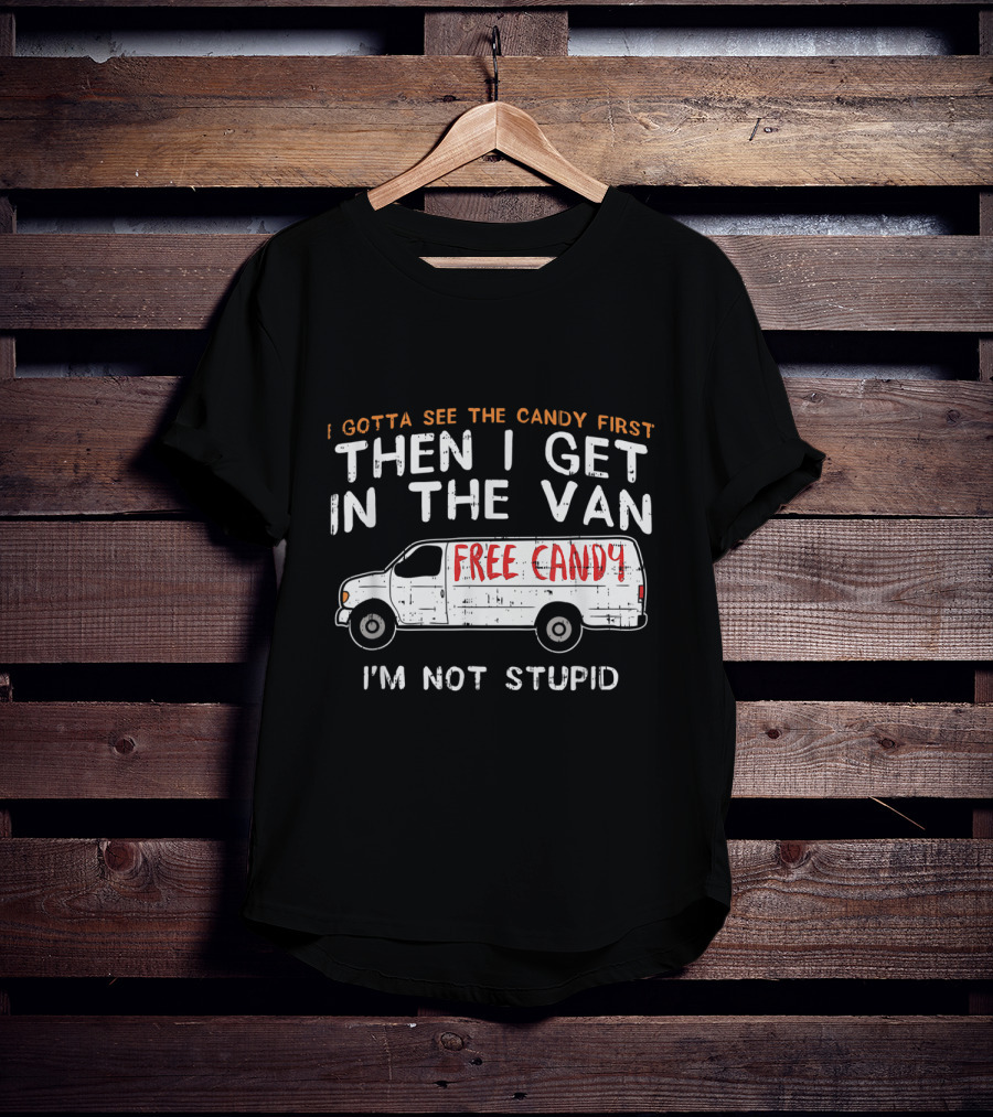 I Gotta See The Candy First Then I Get In The Van Free Candy I'm Not Stupid T-Shirt