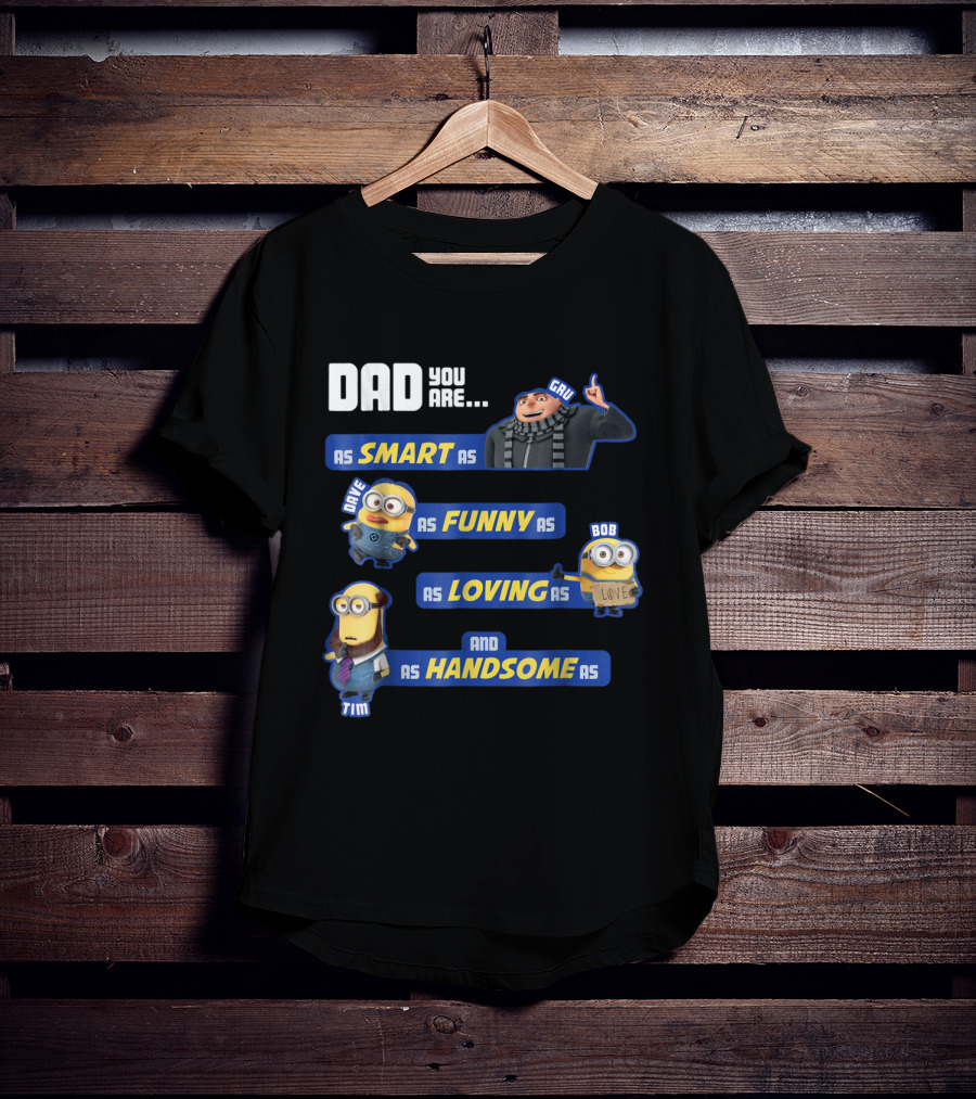 Dad You Are As Smart As Gru As Funny As Dave As Loving As Bob And As Handsome As Tim T-Shirt