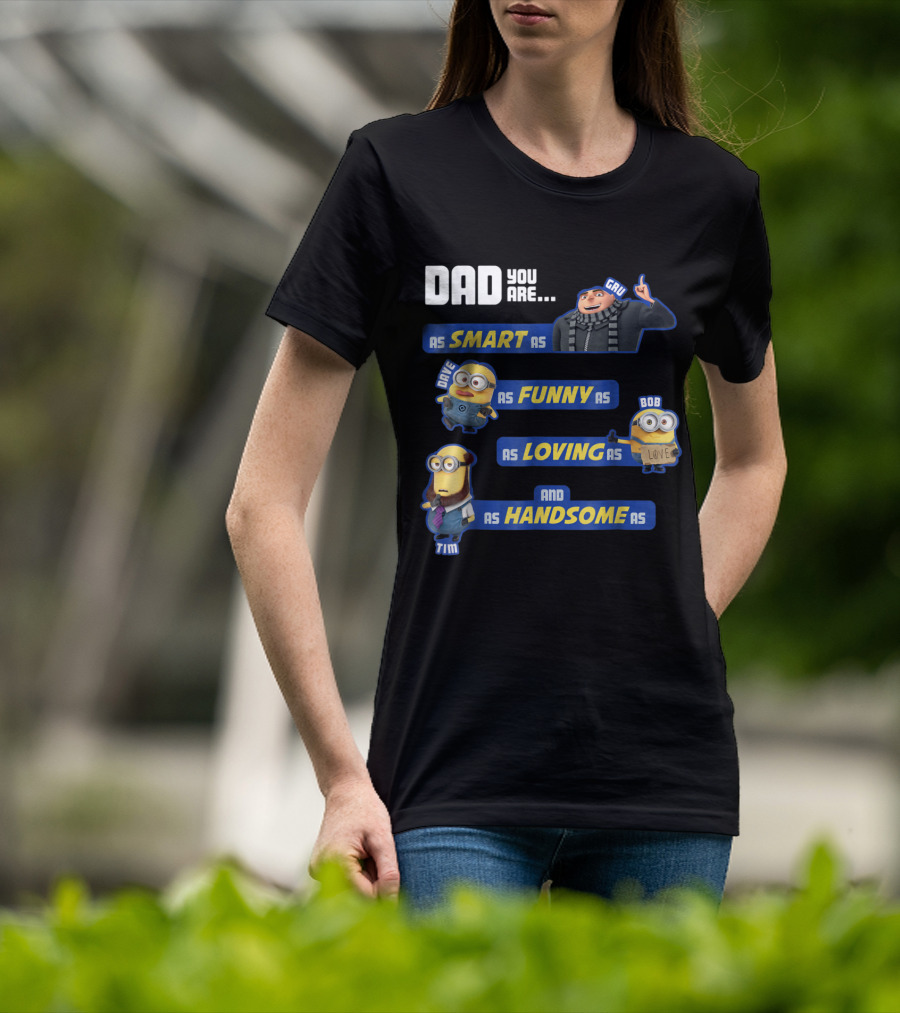 Dad You Are As Smart As Gru As Funny As Dave As Loving As Bob And As Handsome As Tim T-Shirt