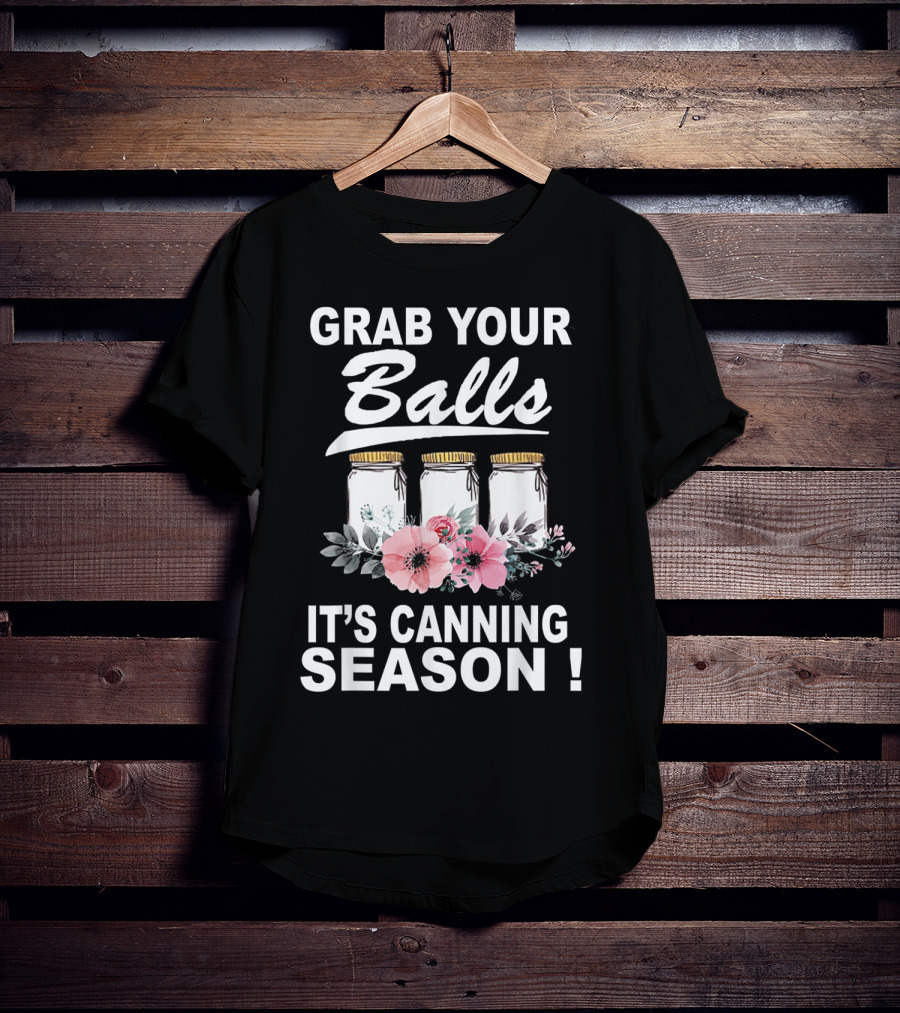Grab Your Balls It's Canning Season Jars And Flowers T-Shirt