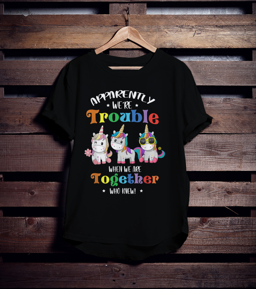 Apparently We're Trouble When We Are Together Unicorn Who Knew T-Shirt