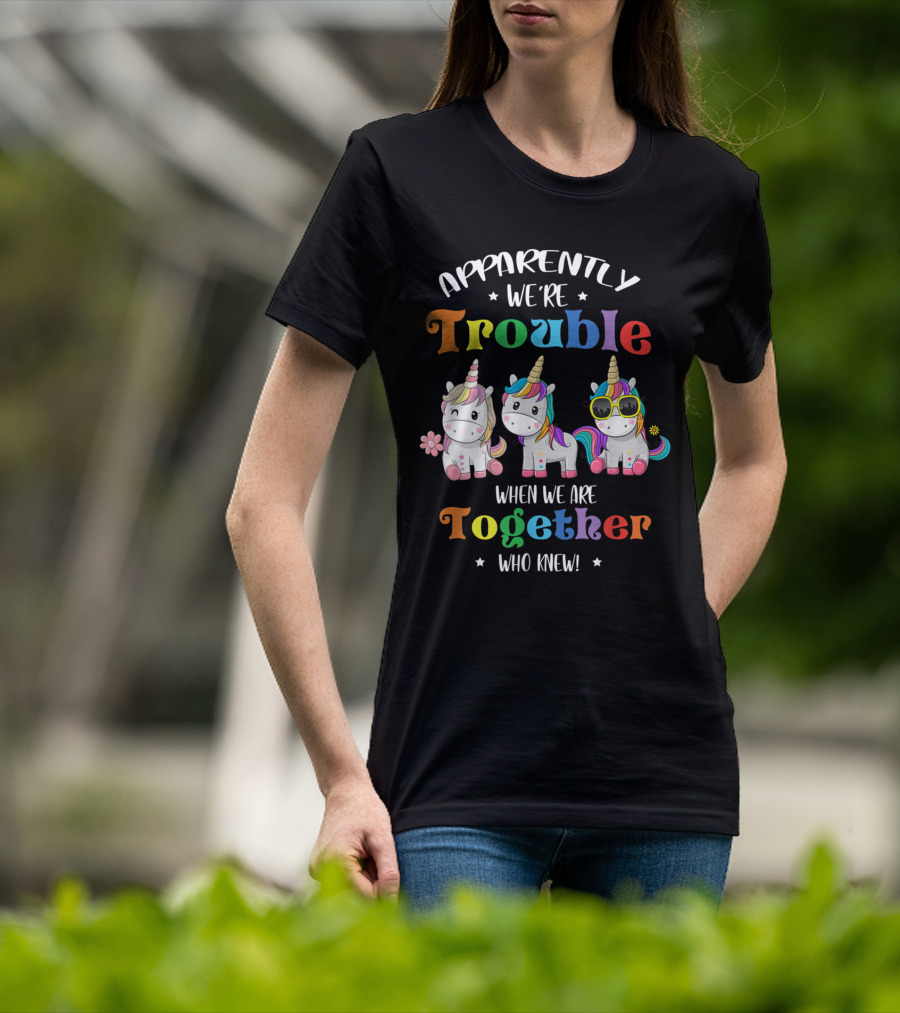 Apparently We're Trouble When We Are Together Unicorn Who Knew T-Shirt