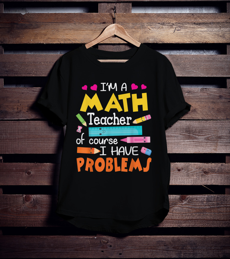 I'm A Math Teacher Math Teacher Of Course I Have Problems T-Shirt