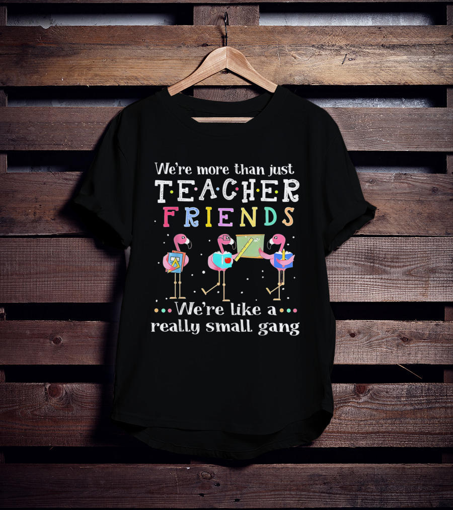 We're More Than Just Teacher Friends Flamingo Trio Like A Really Small Gang T-Shirt