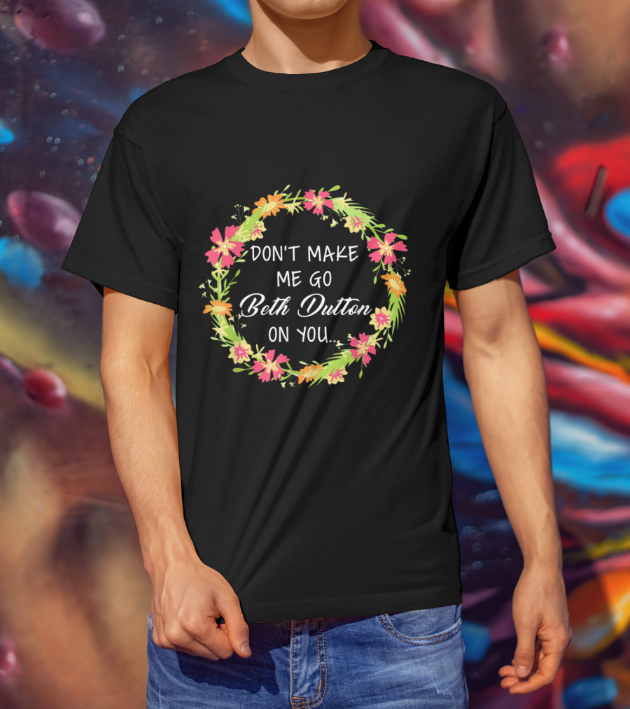 Don't Make Me Go Beth Dutton On You Flower Wreath T-Shirt